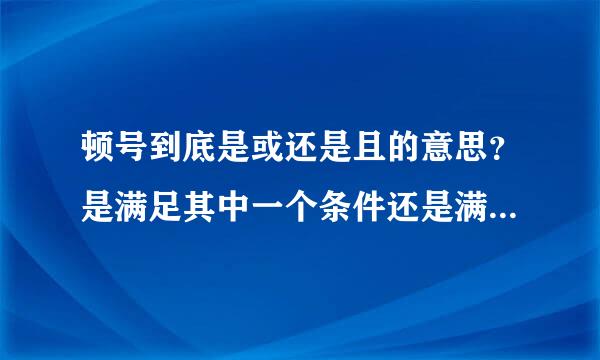 顿号到底是或还是且的意思？是满足其中一个条件还是满足全部？？