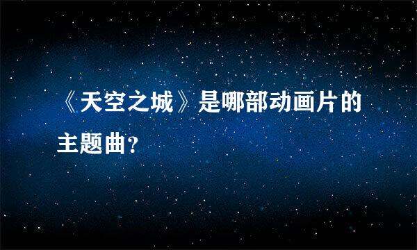 《天空之城》是哪部动画片的主题曲？