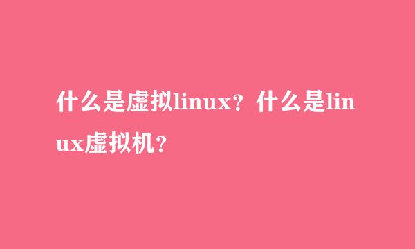 什么是虚拟linux？什么是linux虚拟机？
