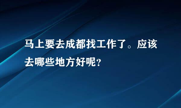 马上要去成都找工作了。应该去哪些地方好呢？