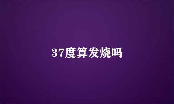 37度算发烧吗