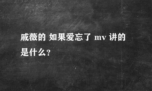 戚薇的 如果爱忘了 mv 讲的是什么？