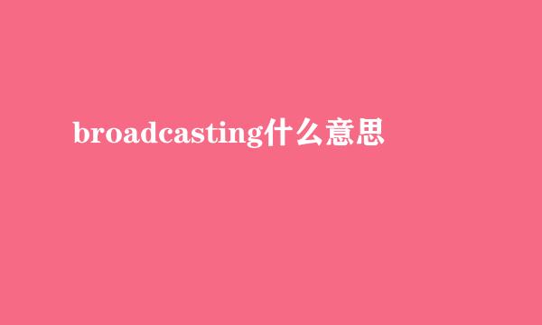 broadcasting什么意思