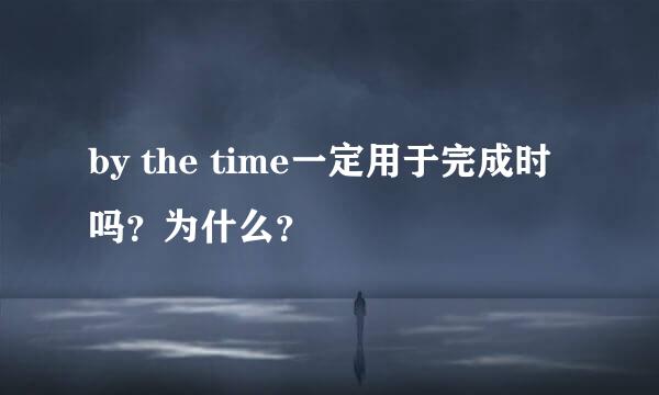 by the time一定用于完成时吗？为什么？