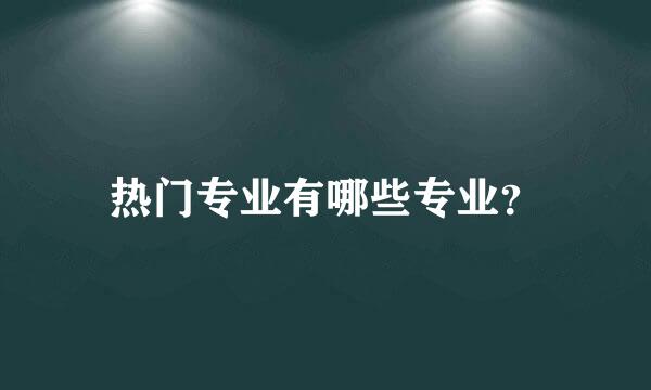 热门专业有哪些专业？