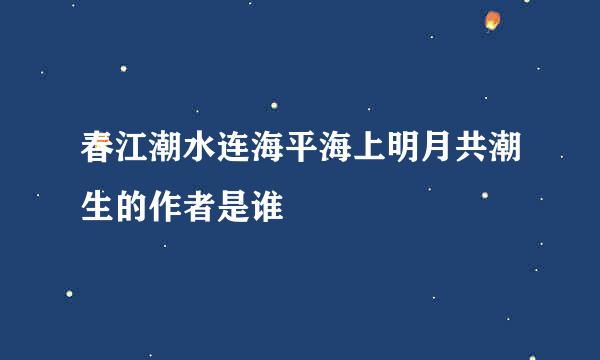 春江潮水连海平海上明月共潮生的作者是谁