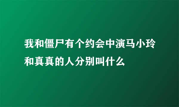 我和僵尸有个约会中演马小玲和真真的人分别叫什么