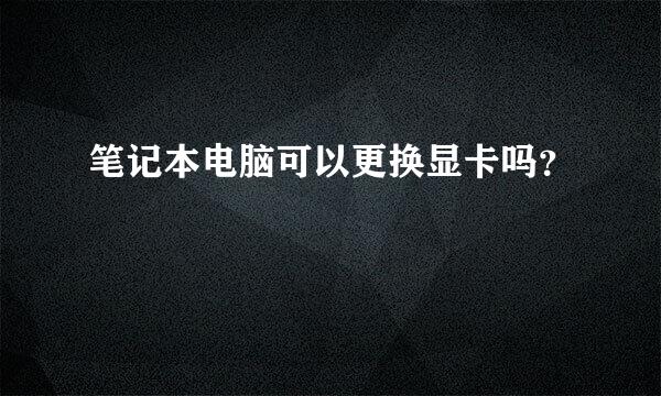 笔记本电脑可以更换显卡吗？