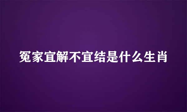 冤家宜解不宜结是什么生肖