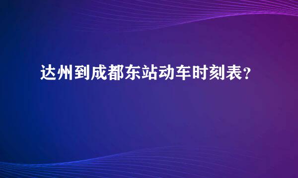 达州到成都东站动车时刻表？