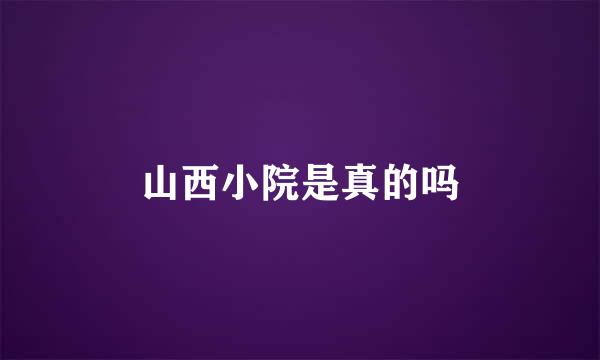 山西小院是真的吗