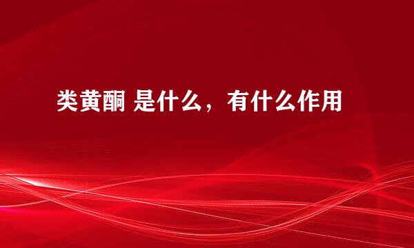 类黄酮 是什么，有什么作用