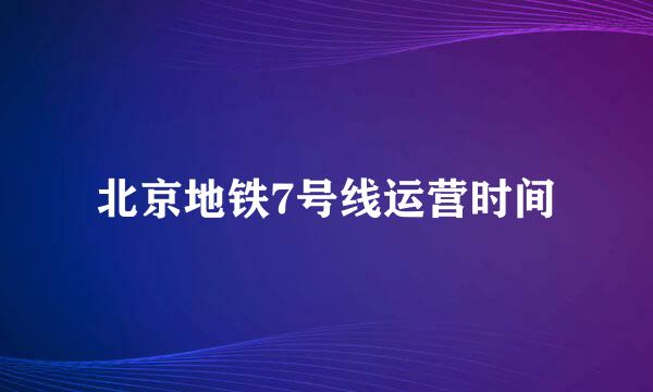 北京地铁7号线运营时间