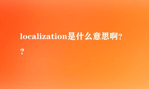 localization是什么意思啊？？