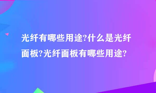 光纤有哪些用途?什么是光纤面板?光纤面板有哪些用途?