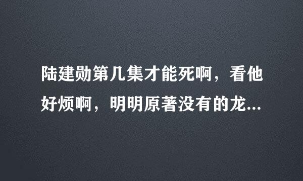 陆建勋第几集才能死啊，看他好烦啊，明明原著没有的龙套为什么活这么