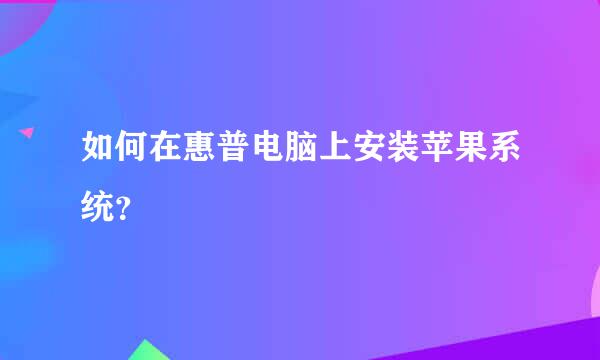 如何在惠普电脑上安装苹果系统？