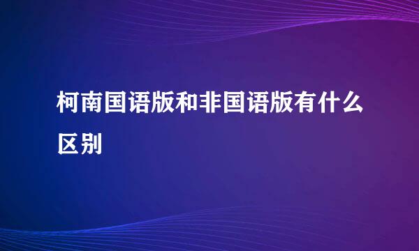 柯南国语版和非国语版有什么区别