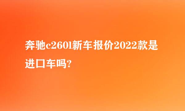 奔驰c260l新车报价2022款是进囗车吗?