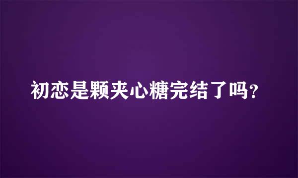 初恋是颗夹心糖完结了吗？