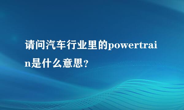 请问汽车行业里的powertrain是什么意思？