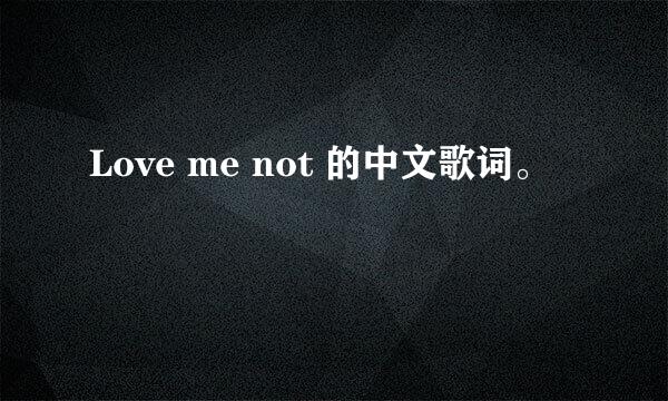 Love me not 的中文歌词。