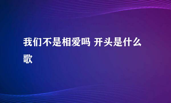 我们不是相爱吗 开头是什么歌