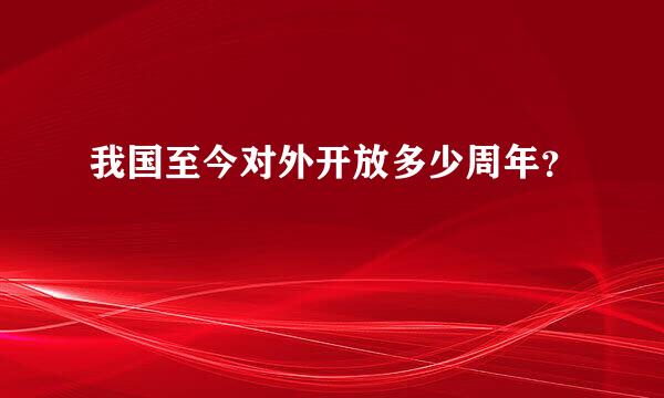 我国至今对外开放多少周年？