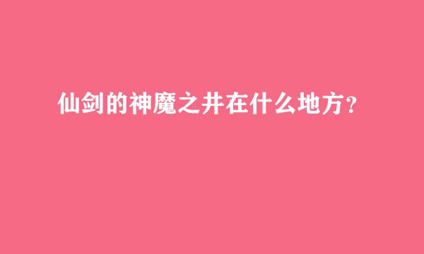 仙剑的神魔之井在什么地方？