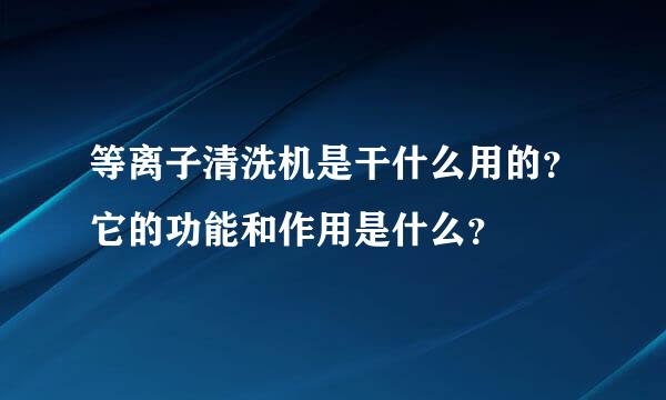 等离子清洗机是干什么用的？它的功能和作用是什么？