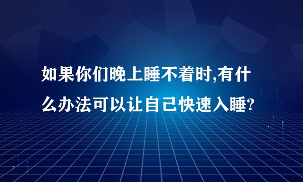 如果你们晚上睡不着时,有什么办法可以让自己快速入睡?