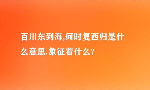 百川东到海,何时复西归是什么意思.象征着什么?