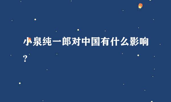 小泉纯一郎对中国有什么影响?