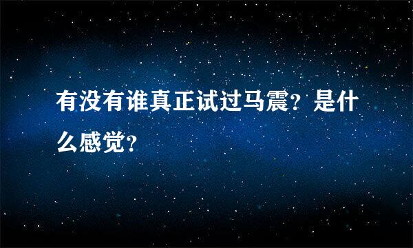 有没有谁真正试过马震？是什么感觉？