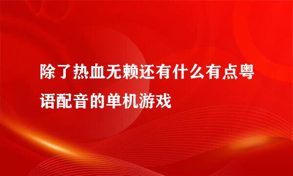 除了热血无赖还有什么有点粤语配音的单机游戏