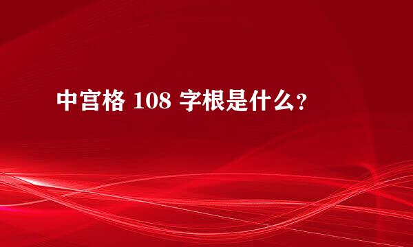 中宫格 108 字根是什么？