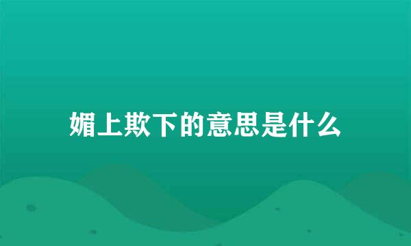 媚上欺下的意思是什么