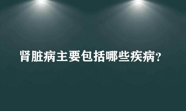 肾脏病主要包括哪些疾病？