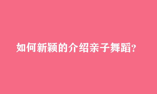 如何新颖的介绍亲子舞蹈？