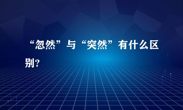 “忽然”与“突然”有什么区别?