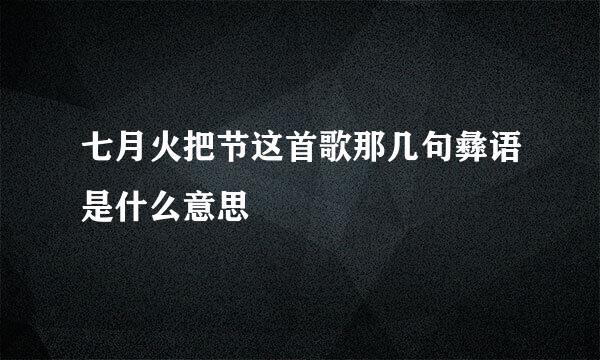 七月火把节这首歌那几句彝语是什么意思