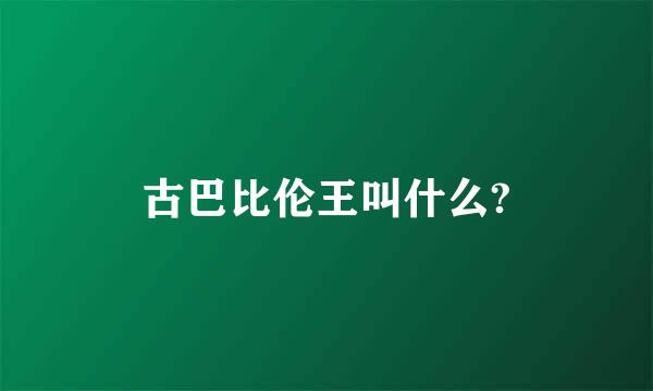 古巴比伦王叫什么?