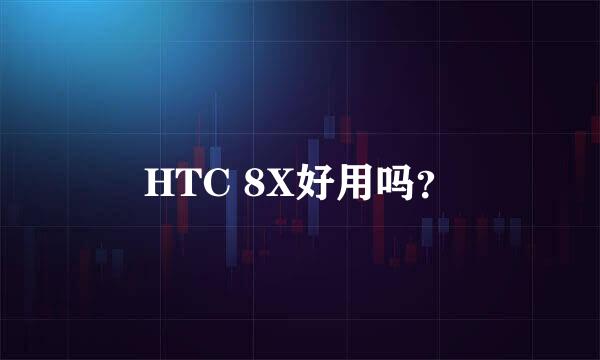 HTC 8X好用吗？