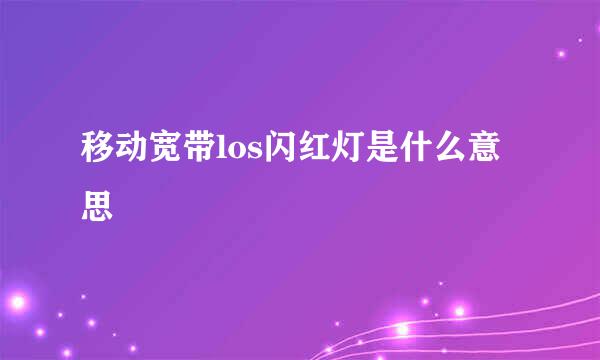 移动宽带los闪红灯是什么意思