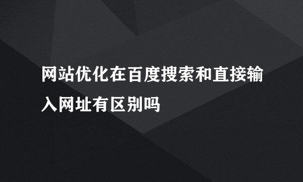 网站优化在百度搜索和直接输入网址有区别吗