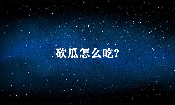 砍瓜怎么吃?