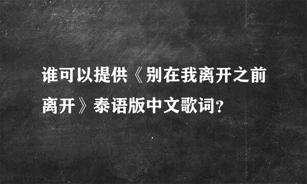 谁可以提供《别在我离开之前离开》泰语版中文歌词？