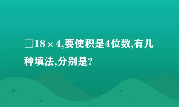 □18×4,要使积是4位数,有几种填法,分别是?