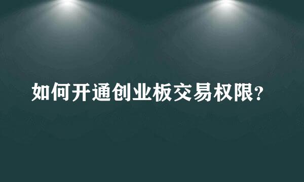 如何开通创业板交易权限？