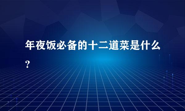 年夜饭必备的十二道菜是什么？